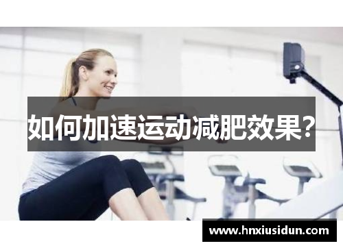 如何加速运动减肥效果? 如何加速运动减肥效果?