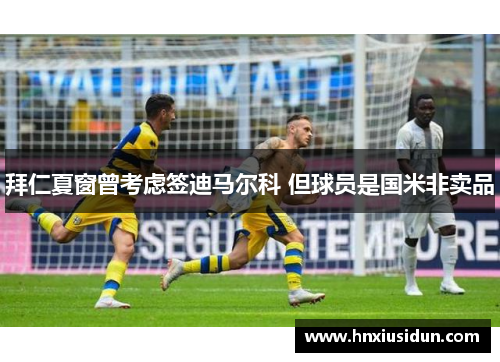 拜仁夏窗曾考虑签迪马尔科 但球员是国米非卖品 拜仁夏窗曾考虑签迪马尔科 但球员是国米非卖品