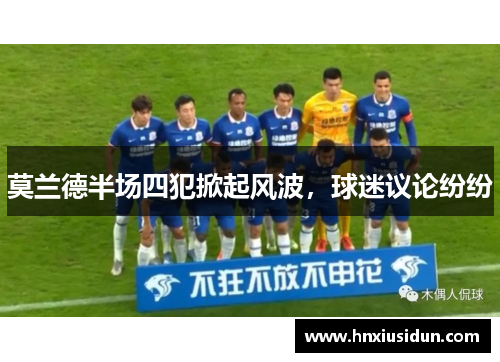 莫兰德半场四犯掀起风波,球迷议论纷纷 莫兰德半场四犯掀起风波,球迷议论纷纷