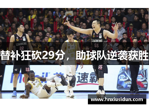 替补狂砍29分，助球队逆袭获胜