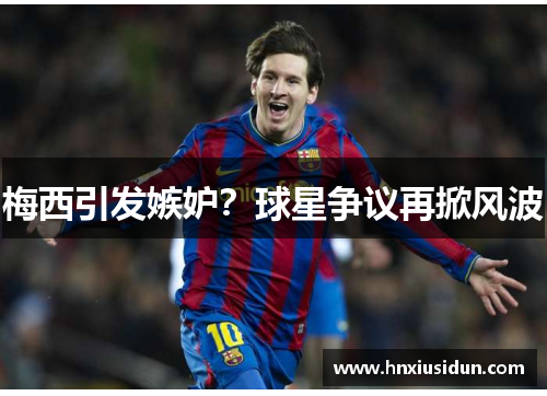 梅西引发嫉妒？球星争议再掀风波